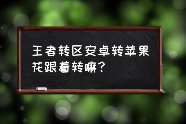 安卓转移到ios王者荣耀有什么变化 王者转区安卓转苹果花跟着转嘛？