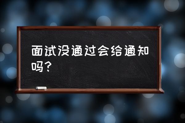 实习面试后一般会多久告诉你结果 面试没通过会给通知吗？