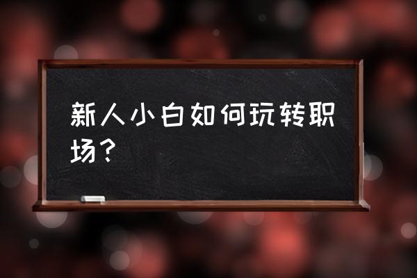 职场小白必须掌握的技巧 新人小白如何玩转职场？