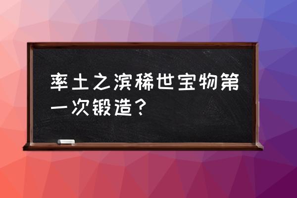 率土之滨中宝物材料如何获得 率土之滨稀世宝物第一次锻造？