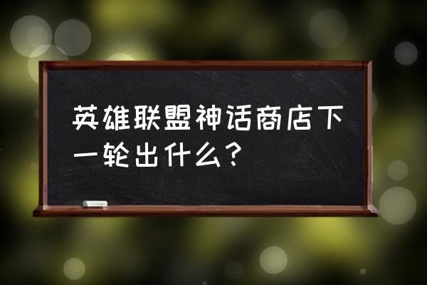 lol海克斯科技皮肤排行 英雄联盟神话商店下一轮出什么？