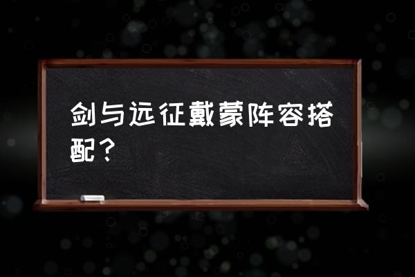 剑与远征无敌阵容 剑与远征戴蒙阵容搭配？