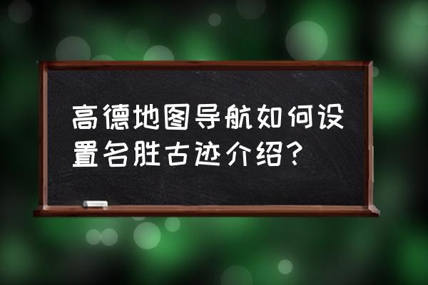 高德地图怎么显示沿途景点 高德地图导航如何设置名胜古迹介绍？