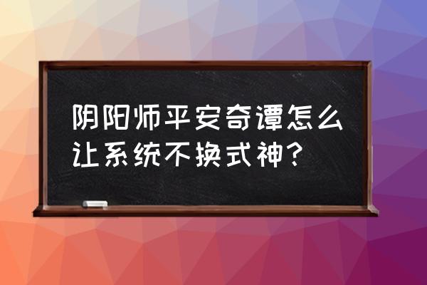 平安奇谭难度怎么切换 阴阳师平安奇谭怎么让系统不换式神？