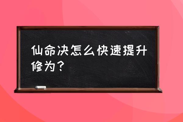 仙命诀仙谱一览表 仙命决怎么快速提升修为？