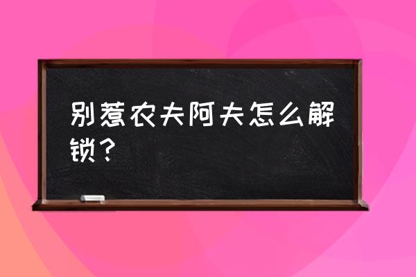 别惹农夫所有农夫的解锁方法 别惹农夫阿夫怎么解锁？