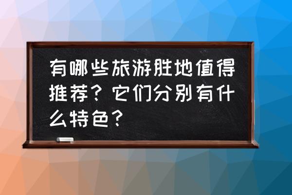 十二个绝美景点 有哪些旅游胜地值得推荐？它们分别有什么特色？