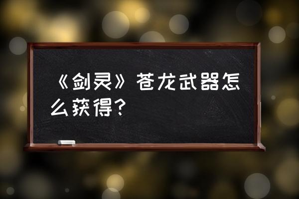 剑灵御龙林功勋箱开不了 《剑灵》苍龙武器怎么获得？