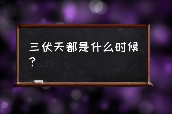 三伏天是从哪天开始算起的 三伏天都是什么时候？