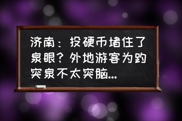 王莲北方可以种吗 济南：投硬币堵住了泉眼？外地游客为趵突泉不太突脑洞大开, 你怎么看？