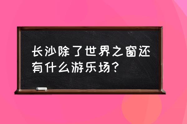 株洲坐城轨长沙野生动物园怎么去 长沙除了世界之窗还有什么游乐场？