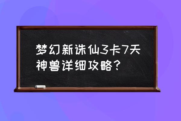 梦幻诛仙官网新手卡有什么 梦幻新诛仙3卡7天神兽详细攻略？