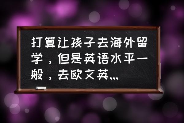 盲听英语突然听懂了 打算让孩子去海外留学，但是英语水平一般，去欧文英语重庆天地校区学英语如何？