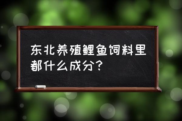 鱼饲料成分一览表 东北养殖鲤鱼饲料里都什么成分？