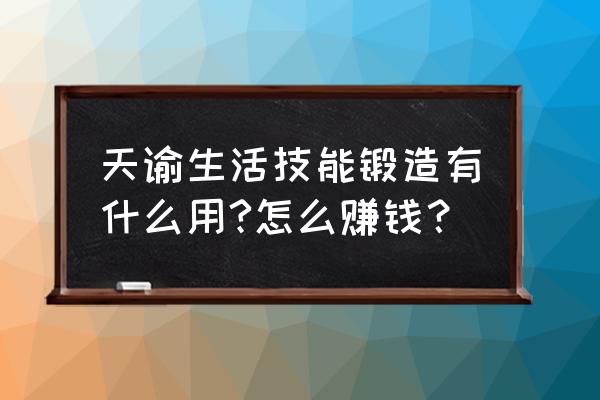 天谕手游新手 天谕生活技能锻造有什么用?怎么赚钱？