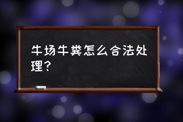 全国大型牛场联系方式 牛场牛粪怎么合法处理？