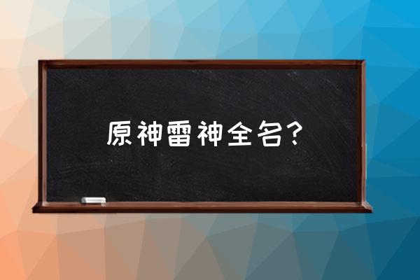 原神雷电将军真身是什么 原神雷神全名？