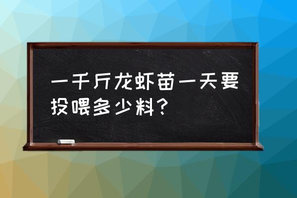 小龙虾养殖如何正确投喂 一千斤龙虾苗一天要投喂多少料？