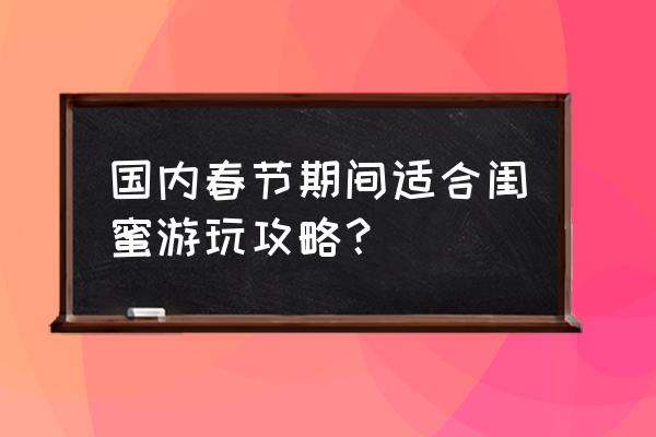 周庄春节有哪些好玩的 国内春节期间适合闺蜜游玩攻略？