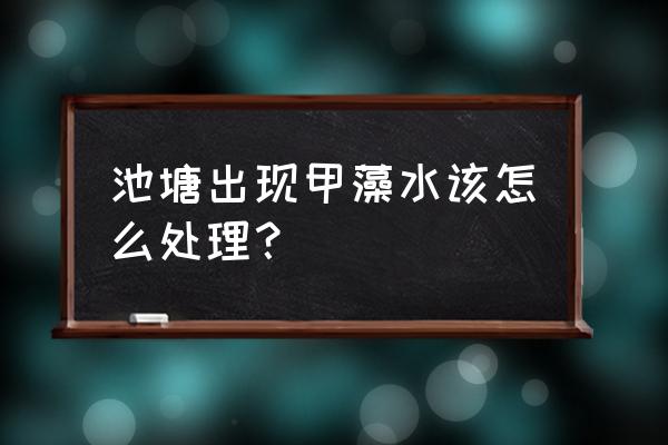 鱼塘氨氮高了最快的处理方法 池塘出现甲藻水该怎么处理？