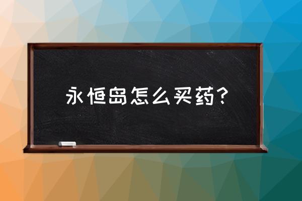 永恒岛时装怎么穿戴 永恒岛怎么买药？