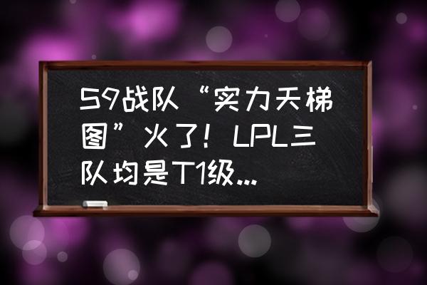 msi等级和哪些因素有关 S9战队“实力天梯图”火了！LPL三队均是T1级，网友却表示高估了IG。你认为呢？