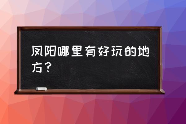 凤阳鼓楼有什么好玩的地方 凤阳哪里有好玩的地方？