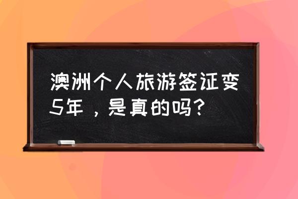 澳大利亚旅游签证最新通知 澳洲个人旅游签证变5年，是真的吗？