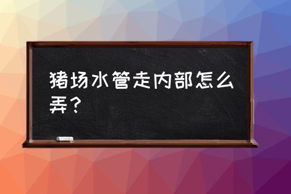 养猪场污水处理工艺流程图 猪场水管走内部怎么弄？