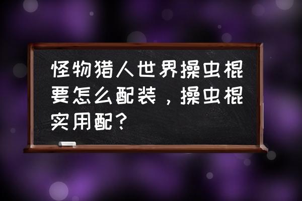 雾瘴尸套龙怎么打 怪物猎人世界操虫棍要怎么配装，操虫棍实用配？