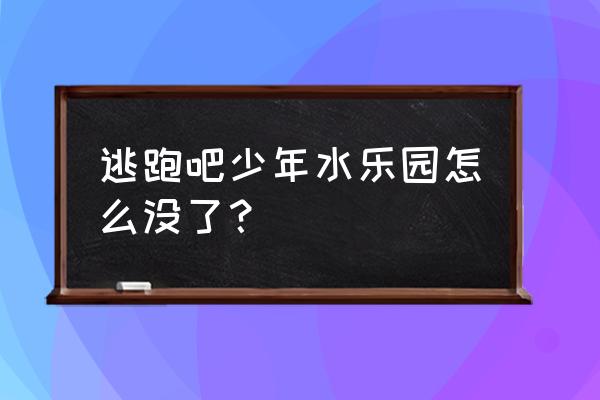 水上乐园如何调地图 逃跑吧少年水乐园怎么没了？