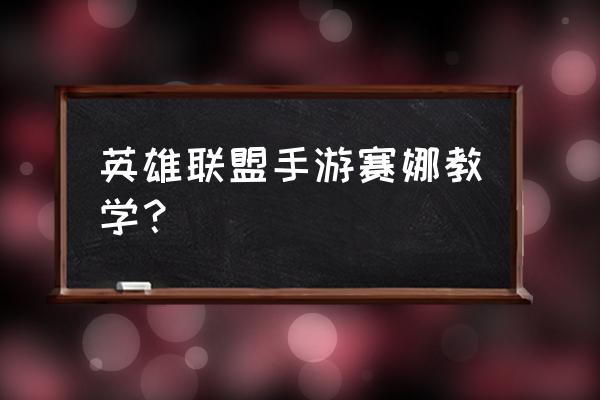 英雄联盟赛娜被动什么意思 英雄联盟手游赛娜教学？