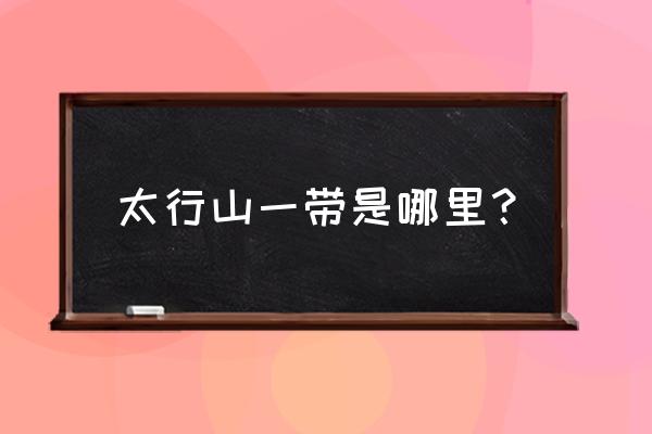 太行山和王屋山分别在哪个省 太行山一带是哪里？