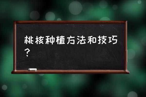 核桃什么时候种怎么种才会发芽 桃核种植方法和技巧？