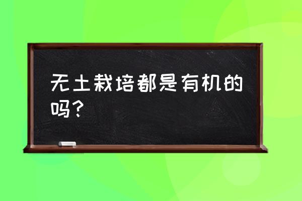 绿色蔬菜和有机蔬菜哪个标准高 无土栽培都是有机的吗？