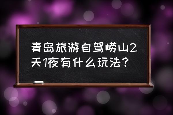 青岛游玩攻略二日游详细地图 青岛旅游自驾崂山2天1夜有什么玩法？