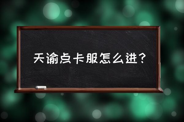 七日杀一直卡在载入界面 天谕点卡服怎么进？