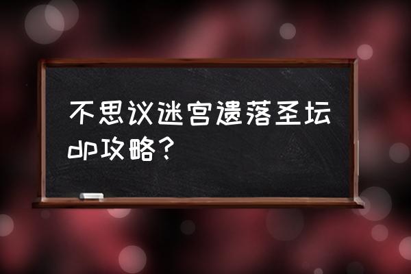 不思议迷宫神龙如何召唤 不思议迷宫遗落圣坛dp攻略？