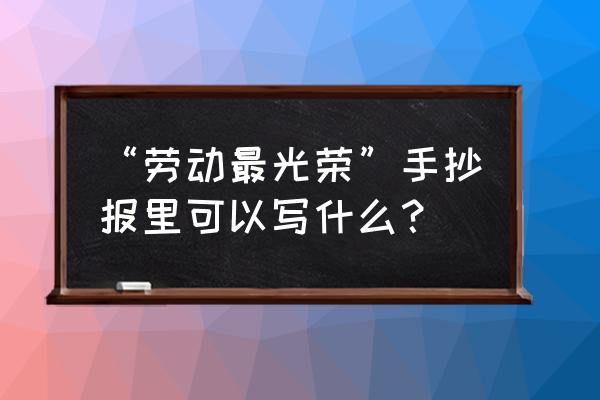 我眼中的先锋榜样手抄报简单 “劳动最光荣”手抄报里可以写什么？