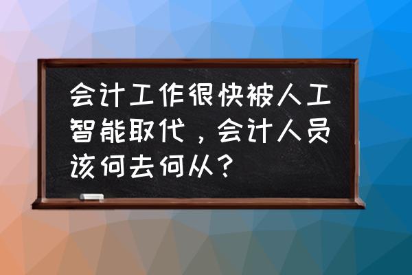 会计核算如何高效工作 会计工作很快被人工智能取代，会计人员该何去何从？