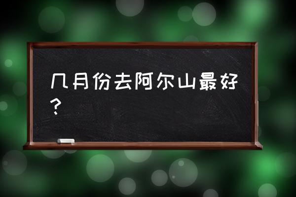 冬天的阿尔山变得分外清丽 几月份去阿尔山最好？