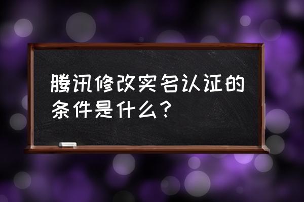 腾讯会议怎么实名认证 腾讯修改实名认证的条件是什么？