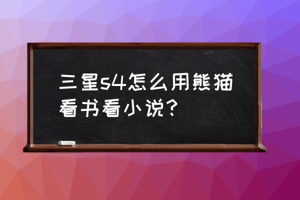 熊猫看书无法在线阅读 三星s4怎么用熊猫看书看小说？