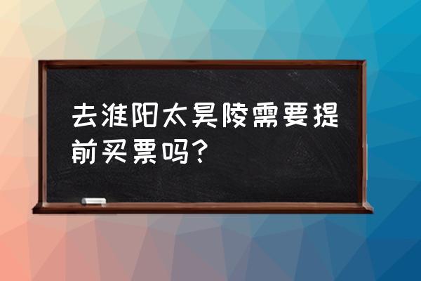 春秋旅游网上预约 去淮阳太昊陵需要提前买票吗？