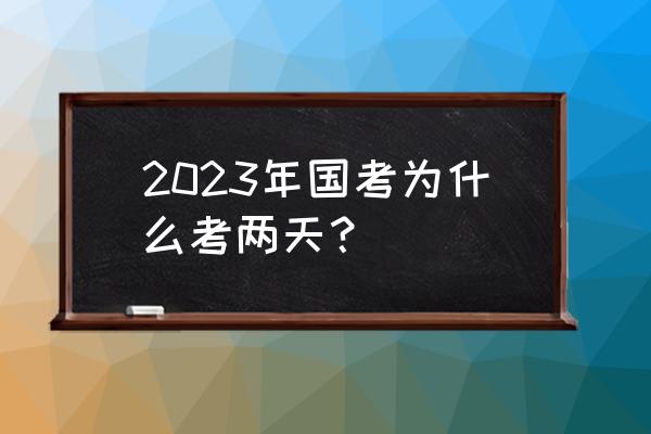 国考申论概述2023 2023年国考为什么考两天？