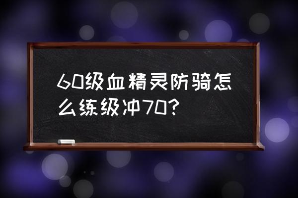 tbc防骑60-70刷怪升级攻略 60级血精灵防骑怎么练级冲70？