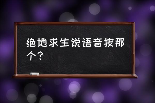 绝地求生语音包使用教程 绝地求生说语音按那个？