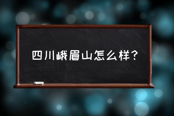 成都到峨眉山旅游心得 四川峨眉山怎么样？