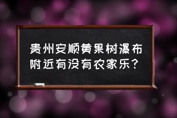 安顺周边游玩免费景点推荐一下 贵州安顺黄果树瀑布附近有没有农家乐？