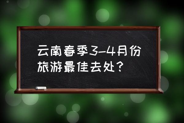 春天云南版 云南春季3-4月份旅游最佳去处？